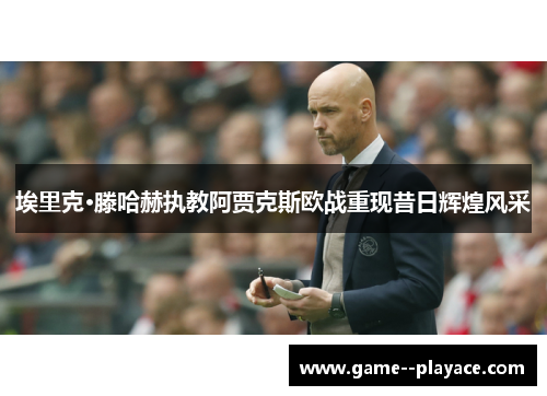 埃里克·滕哈赫执教阿贾克斯欧战重现昔日辉煌风采 埃里克·滕哈赫执教阿贾克斯欧战重现昔日辉煌风采