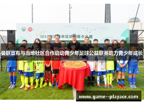 曼联宣布与当地社区合作启动青少年足球公益联赛助力青少年成长