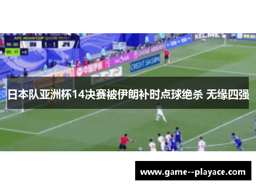 日本队亚洲杯14决赛被伊朗补时点球绝杀 无缘四强 日本队亚洲杯14决赛被伊朗补时点球绝杀 无缘四强