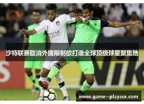 沙特联赛取消外援限制欲打造全球顶级球星聚集地