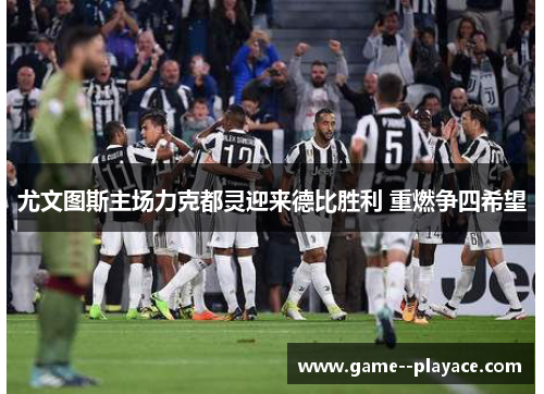 尤文图斯主场力克都灵迎来德比胜利 重燃争四希望