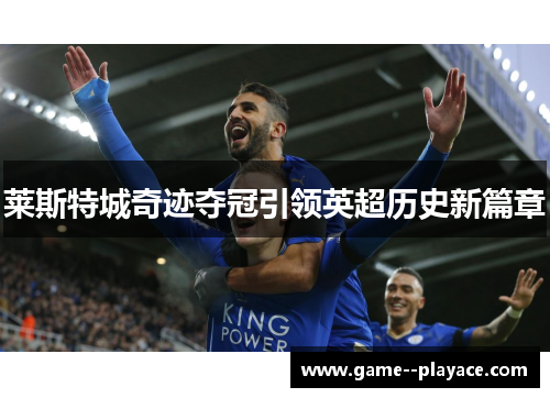 莱斯特城奇迹夺冠引领英超历史新篇章 莱斯特城奇迹夺冠引领英超历史新篇章