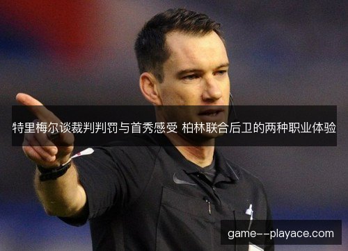 特里梅尔谈裁判判罚与首秀感受 柏林联合后卫的两种职业体验